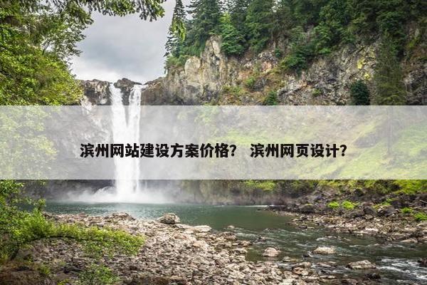 滨州网站建设方案价格？ 滨州网页设计？