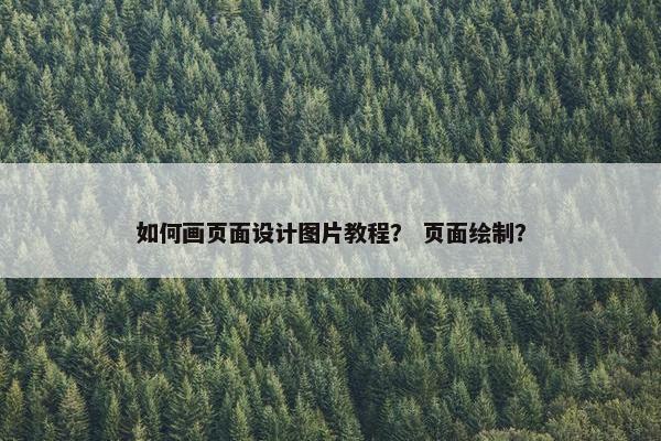 如何画页面设计图片教程？ 页面绘制？