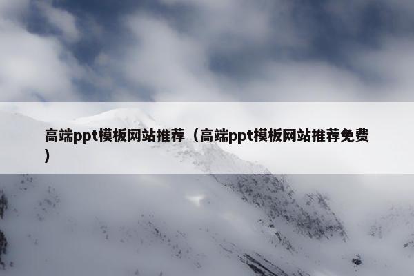 高端ppt模板网站推荐（高端ppt模板网站推荐免费）