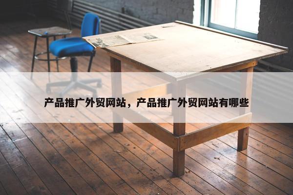 产品推广外贸网站，产品推广外贸网站有哪些