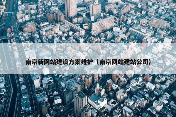 南京新网站建设方案维护（南京网站建站公司）