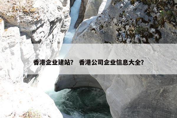 香港企业建站？ 香港公司企业信息大全？