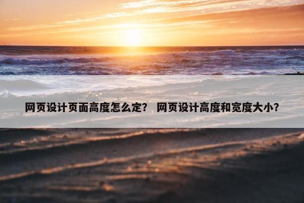 网页设计页面高度怎么定？ 网页设计高度和宽度大小？
