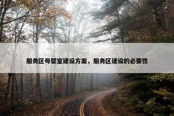 服务区母婴室建设方案，服务区建设的必要性