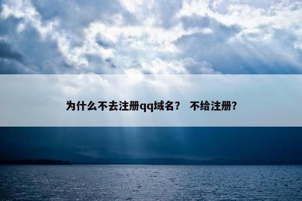 为什么不去注册qq域名？ 不给注册？