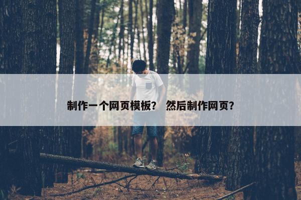 制作一个网页模板？ 然后制作网页？