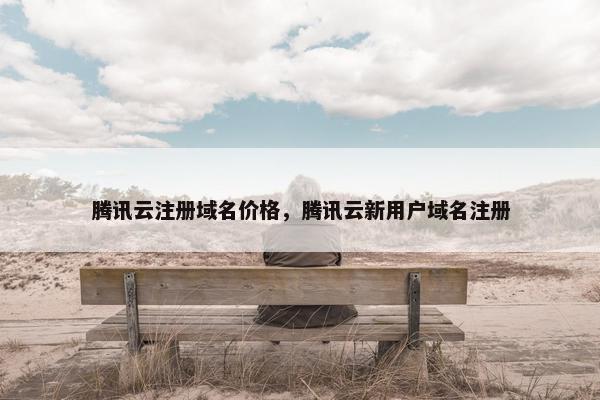 腾讯云注册域名价格，腾讯云新用户域名注册