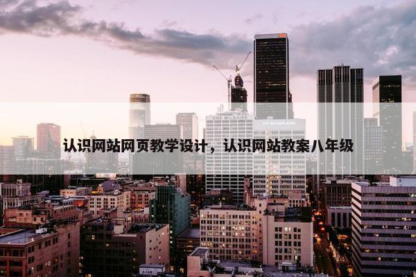 认识网站网页教学设计，认识网站教案八年级