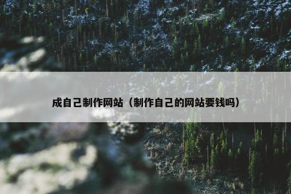 成自己制作网站（制作自己的网站要钱吗）