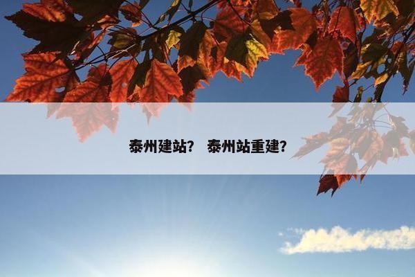 泰州建站？ 泰州站重建？