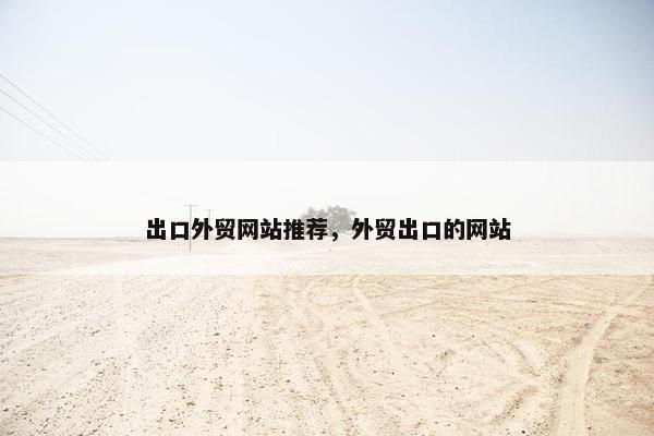 出口外贸网站推荐，外贸出口的网站