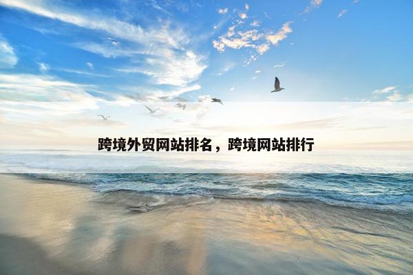 跨境外贸网站排名，跨境网站排行
