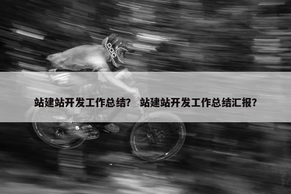 站建站开发工作总结？ 站建站开发工作总结汇报？
