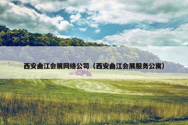 西安曲江会展网络公司（西安曲江会展服务公寓）