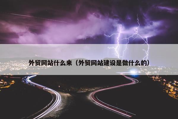 外贸网站什么来（外贸网站建设是做什么的）