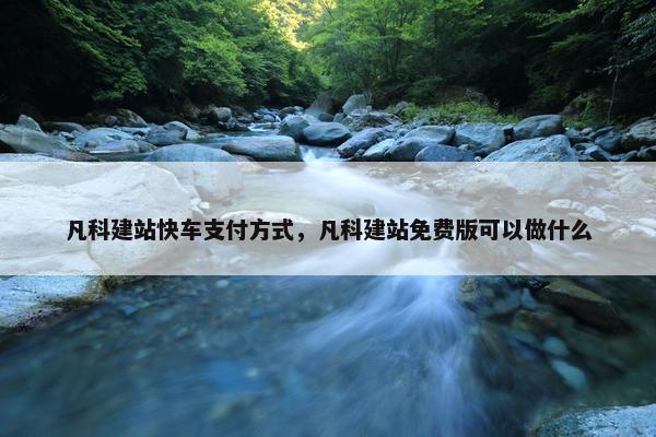 凡科建站快车支付方式，凡科建站免费版可以做什么