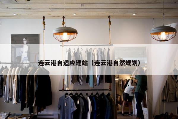 连云港自适应建站（连云港自然规划）