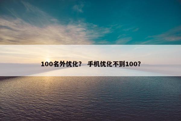 100名外优化？ 手机优化不到100？