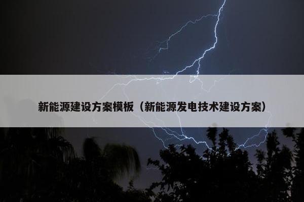新能源建设方案模板（新能源发电技术建设方案）