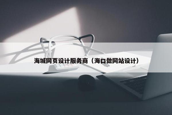 海城网页设计服务商（海口做网站设计）