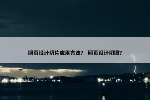 网页设计切片应用方法？ 网页设计切图？