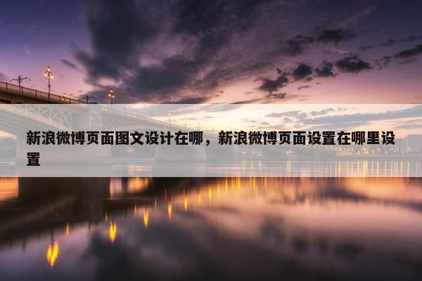 新浪微博页面图文设计在哪，新浪微博页面设置在哪里设置