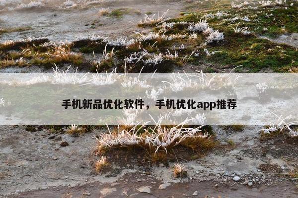 手机新品优化软件，手机优化app推荐