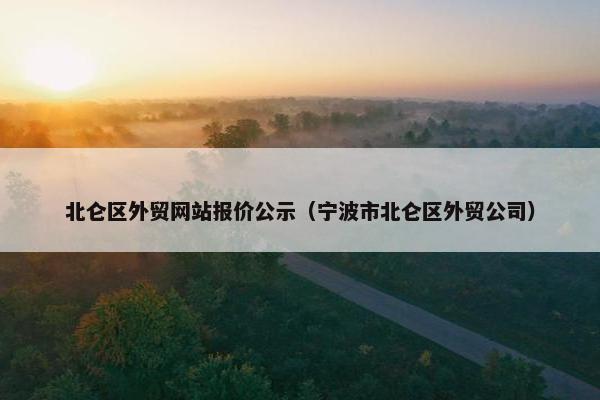 北仑区外贸网站报价公示（宁波市北仑区外贸公司）