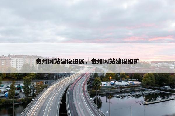 贵州网站建设进展，贵州网站建设维护