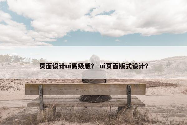 页面设计ui高级感？ ui页面版式设计？