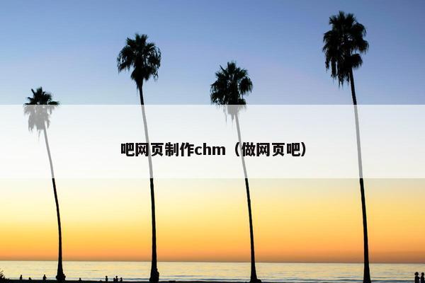 吧网页制作chm（做网页吧）