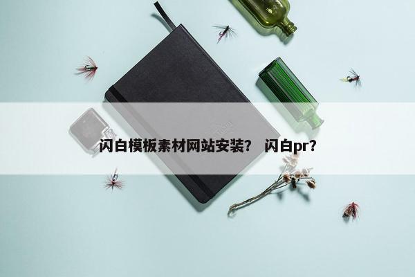 闪白模板素材网站安装？ 闪白pr？