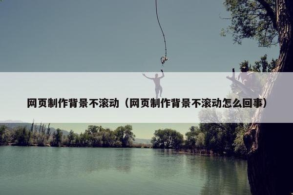 网页制作背景不滚动（网页制作背景不滚动怎么回事）