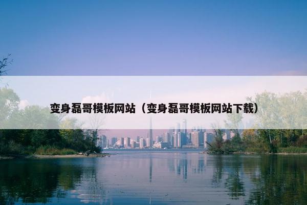 变身磊哥模板网站（变身磊哥模板网站下载）