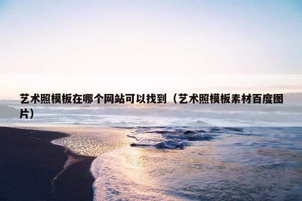 艺术照模板在哪个网站可以找到（艺术照模板素材百度图片）