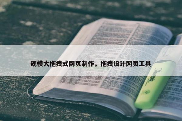 规模大拖拽式网页制作，拖拽设计网页工具