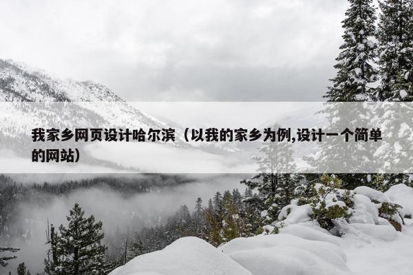 我家乡网页设计哈尔滨（以我的家乡为例,设计一个简单的网站）