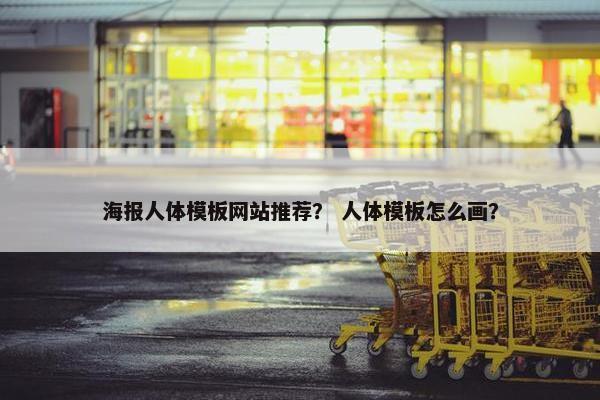 海报人体模板网站推荐？ 人体模板怎么画？