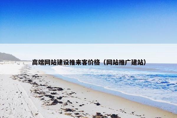 高端网站建设推来客价格（网站推广建站）