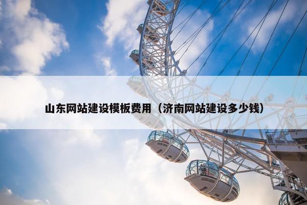 山东网站建设模板费用（济南网站建设多少钱）