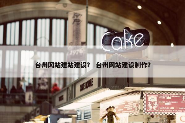 台州网站建站建设？ 台州网站建设制作？