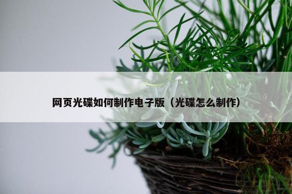 网页光碟如何制作电子版（光碟怎么制作）