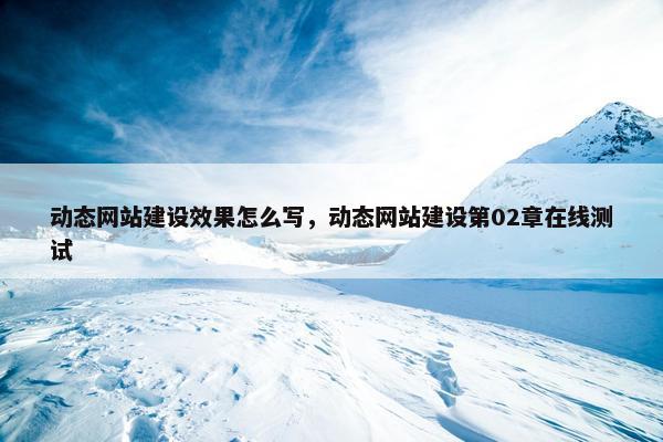 动态网站建设效果怎么写，动态网站建设第02章在线测试
