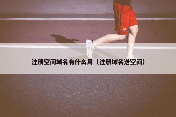 注册空间域名有什么用（注册域名送空间）