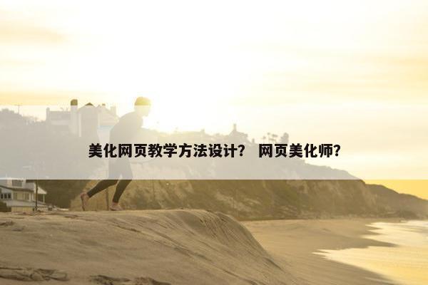 美化网页教学方法设计？ 网页美化师？
