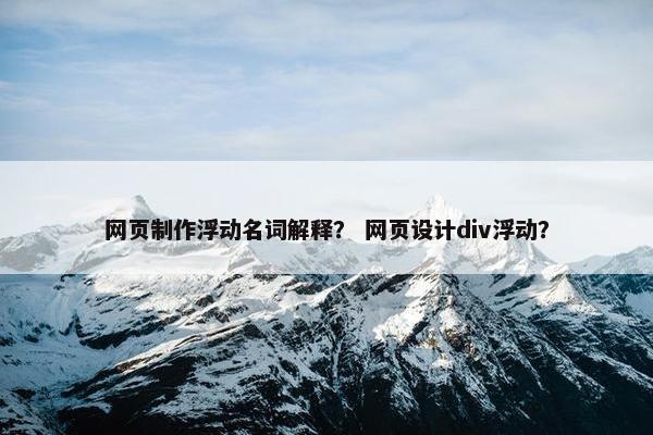 网页制作浮动名词解释？ 网页设计div浮动？
