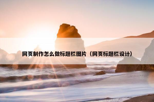 网页制作怎么做标题栏图片（网页标题栏设计）