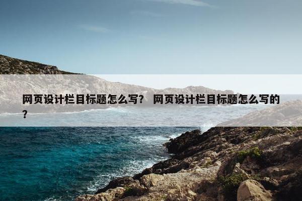 网页设计栏目标题怎么写？ 网页设计栏目标题怎么写的？