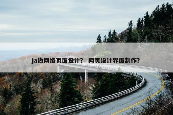ja做网络页面设计？ 网页设计界面制作？