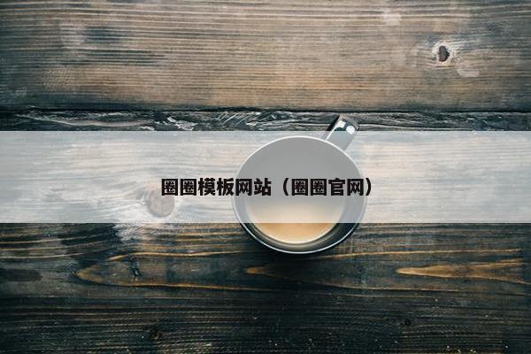 圈圈模板网站（圈圈官网）